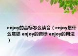 enjoy的音标怎么读音（enjoy是什么意思 enjoy的音标 enjoy的用法）