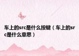 车上的src是什么按键（车上的src是什么意思）