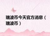 瑞波币今天官方消息（瑞波币）