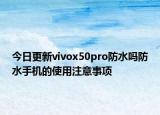 今日更新vivox50pro防水吗防水手机的使用注意事项