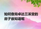 如何查询卓达三溪堂的房子谁知道呢