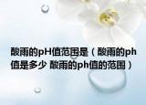 酸雨的pH值范围是（酸雨的ph值是多少 酸雨的ph值的范围）