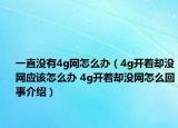 一直没有4g网怎么办（4g开着却没网应该怎么办 4g开着却没网怎么回事介绍）
