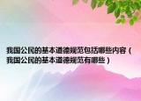 我国公民的基本道德规范包括哪些内容（我国公民的基本道德规范有哪些）