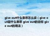 give out什么意思怎么读（give out是什么意思 give out的音标 give out的用法）
