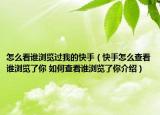 怎么看谁浏览过我的快手（快手怎么查看谁浏览了你 如何查看谁浏览了你介绍）