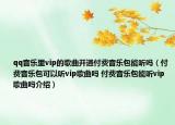 qq音乐里vip的歌曲开通付费音乐包能听吗（付费音乐包可以听vip歌曲吗 付费音乐包能听vip歌曲吗介绍）