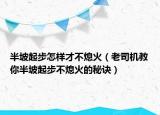半坡起步怎样才不熄火（老司机教你半坡起步不熄火的秘诀）
