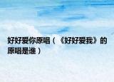 好好爱你原唱（《好好爱我》的原唱是谁）