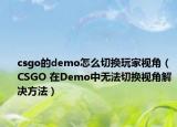 csgo的demo怎么切换玩家视角（CSGO 在Demo中无法切换视角解决方法）