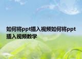 如何将ppt插入视频如何将ppt插入视频教学
