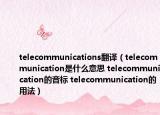 telecommunications翻译（telecommunication是什么意思 telecommunication的音标 telecommunication的用法）