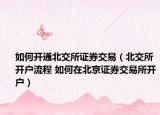 如何开通北交所证券交易（北交所开户流程 如何在北京证券交易所开户）