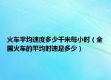 火车平均速度多少千米每小时（全国火车的平均时速是多少）