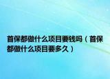 首保都做什么项目要钱吗（首保都做什么项目要多久）