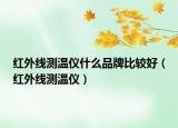 红外线测温仪什么品牌比较好（红外线测温仪）