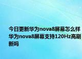 今日更新华为nova8屏幕怎么样华为nova8屏幕支持120Hz高刷新吗