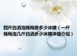 四斤白酒泡杨梅要多少冰糖（一斤杨梅泡几斤白酒多少冰糖详细介绍）