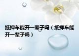 抵押车能开一辈子吗（抵押车能开一辈子吗）