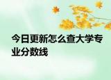 今日更新怎么查大学专业分数线