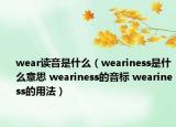 wear读音是什么（weariness是什么意思 weariness的音标 weariness的用法）
