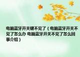 电脑蓝牙开关键不见了（电脑蓝牙开关不见了怎么办 电脑蓝牙开关不见了怎么回事介绍）