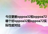 今日更新oppoa32和oppoa72哪个好oppoa32和oppoa72实际性能对比