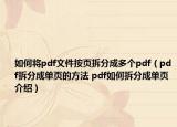 如何将pdf文件按页拆分成多个pdf（pdf拆分成单页的方法 pdf如何拆分成单页介绍）