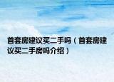 首套房建议买二手吗（首套房建议买二手房吗介绍）