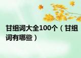 甘组词大全100个（甘组词有哪些）