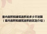 套内面积和建筑面积差多少不划算（套内面积和建筑面积的区别介绍）