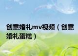 创意婚礼mv视频（创意婚礼蛋糕）