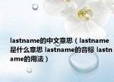 lastname的中文意思（lastname是什么意思 lastname的音标 lastname的用法）