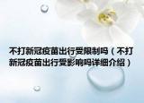 不打新冠疫苗出行受限制吗（不打新冠疫苗出行受影响吗详细介绍）