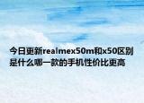 今日更新realmex50m和x50区别是什么哪一款的手机性价比更高