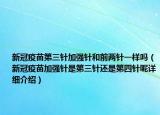 新冠疫苗第三针加强针和前两针一样吗（新冠疫苗加强针是第三针还是第四针呢详细介绍）