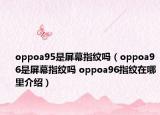 oppoa95是屏幕指纹吗（oppoa96是屏幕指纹吗 oppoa96指纹在哪里介绍）