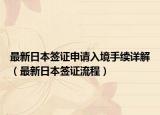 最新日本签证申请入境手续详解（最新日本签证流程）