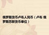 俄罗斯货币卢布人民币（卢布 俄罗斯苏联货币单位）