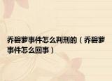 乔碧萝事件怎么判刑的（乔碧萝事件怎么回事）