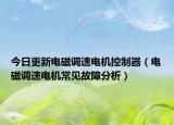 今日更新电磁调速电机控制器（电磁调速电机常见故障分析）