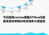 今日更新realme真我GTNeo闪速版支持光学防抖吗支持多少倍变焦