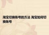 淘宝切换账号的方法 淘宝如何切换账号