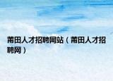 莆田人才招聘网站（莆田人才招聘网）