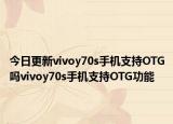今日更新vivoy70s手机支持OTG吗vivoy70s手机支持OTG功能