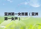 亚洲第一女首富（亚洲第一女声）