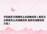 手机新东方网课怎么关闭麦克风（新东方云教室怎么关闭麦克风 如何关闭麦克风介绍）