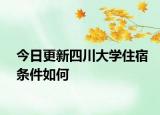今日更新四川大学住宿条件如何