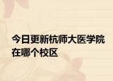 今日更新杭师大医学院在哪个校区