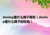 dunlop是什么牌子箱包（dunlop是什么牌子的轮胎）